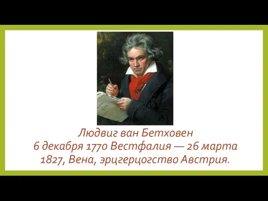 Людвиг ван Бетховен 6 декабря 1770 Вестфалия — 26 марта 1827, Вена, эрцгерцогство Австрия.