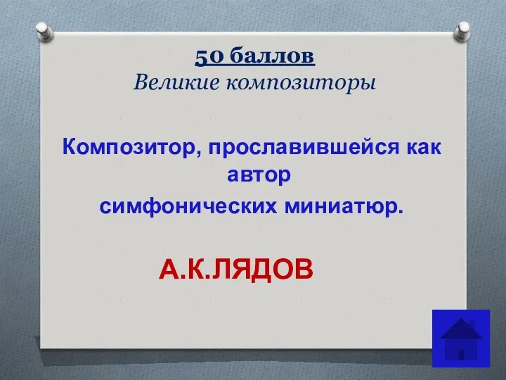 50 баллов Великие композиторы Композитор, прославившейся как автор симфонических миниатюр. А.К.ЛЯДОВ