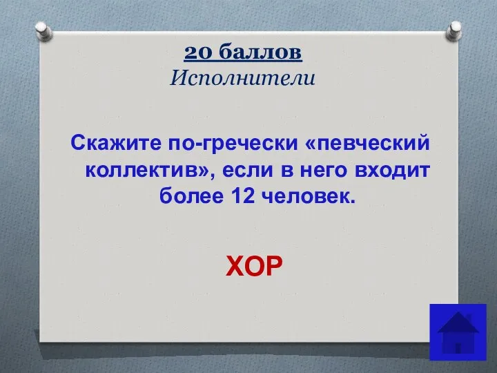 20 баллов Исполнители Скажите по-гречески «певческий коллектив», если в него входит более 12 человек. ХОР