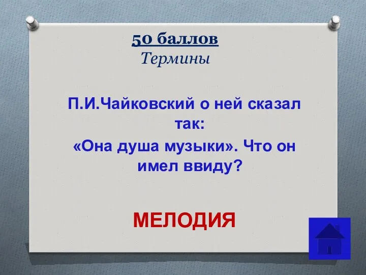 50 баллов Термины П.И.Чайковский о ней сказал так: «Она душа музыки». Что он имел ввиду? МЕЛОДИЯ