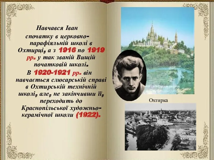 Навчався Іван спочатку в церковно-парафіяльній школі в Охтирці, а з