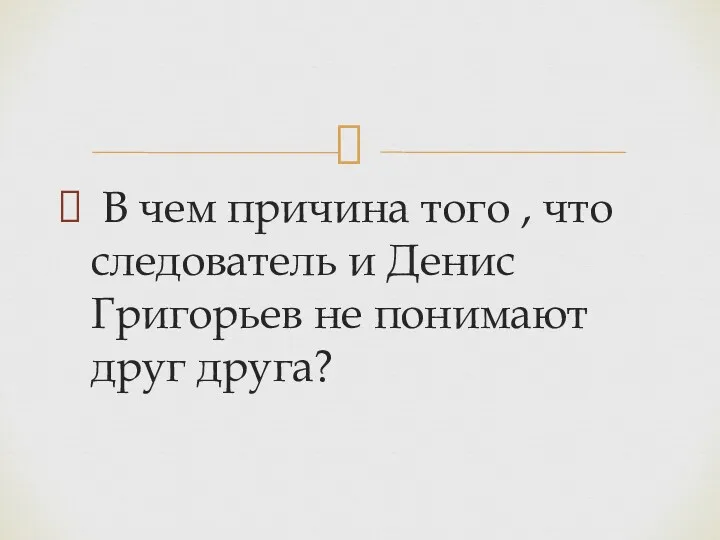 В чем причина того , что следователь и Денис Григорьев не понимают друг друга?