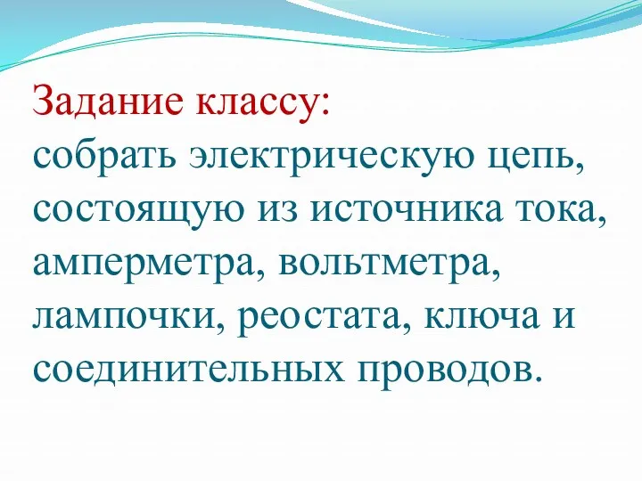 Задание классу: собрать электрическую цепь, состоящую из источника тока, амперметра,