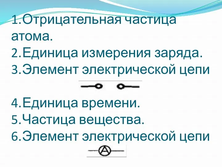 1. Отрицательная частица атома. 2. Единица измерения заряда. 3. Элемент