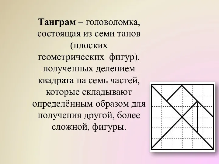 Танграм – головоломка, состоящая из семи танов (плоских геометрических фигур),