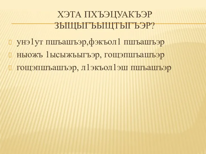 ХЭТА ПХЪЭЦУАКЪЭР ЗЫЩЫГЪЫЩТЫГЪЭР? унэ1ут пшъашъэр,фэкъол1 пшъашъэр ныожъ 1ысыжьыгъэр, гощэпшъашъэр гощэпшъашъэр, л1экъол1эш пшъашъэр