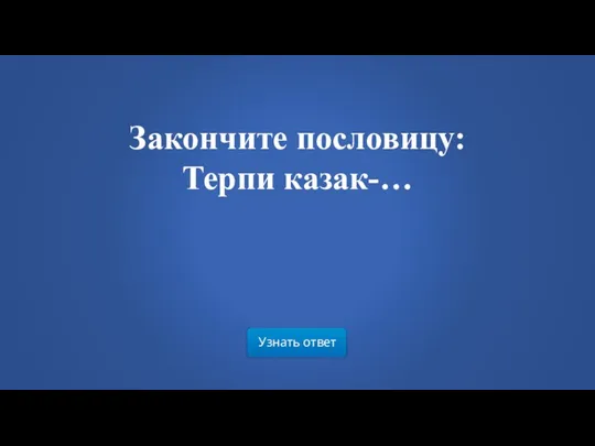 Узнать ответ Закончите пословицу: Терпи казак-…