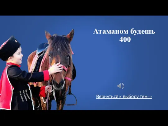 Вернуться к выбору тем→ Атаманом будешь 400