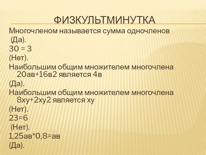 ФИЗКУЛЬТМИНУТКА Многочленом называется сумма одночленов (Да). 30 = 3 (Нет). Наибольшим общим множителем