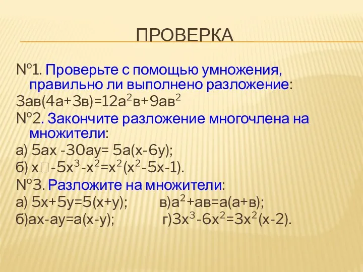 ПРОВЕРКА №1. Проверьте с помощью умножения, правильно ли выполнено разложение: 3ав(4а+3в)=12а²в+9ав² №2. Закончите