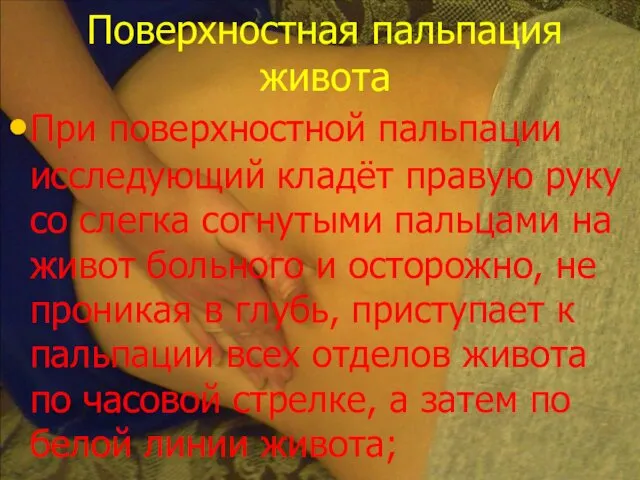 Поверхностная пальпация живота При поверхностной пальпации исследующий кладёт правую руку