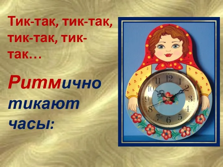 Тик-так, тик-так, тик-так, тик-так… Ритмично тикают часы: