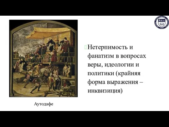 Нетерпимость и фанатизм в вопросах веры, идеологии и политики (крайняя форма выражения – инквизиция) Аутодафе