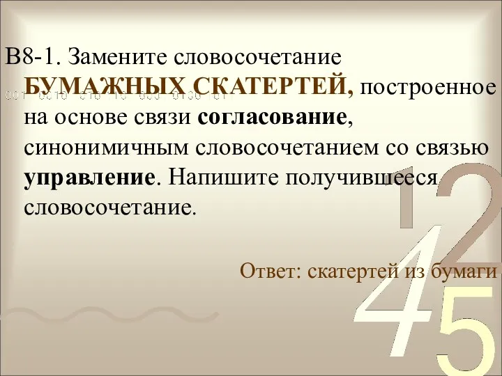 В8-1. Замените словосочетание БУМАЖНЫХ СКАТЕРТЕЙ, построенное на основе связи согласование,