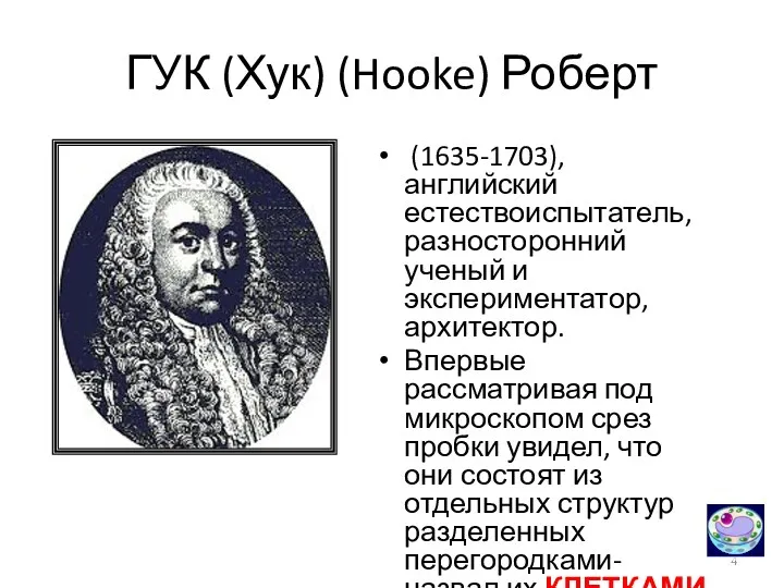 ГУК (Хук) (Hooke) Роберт (1635-1703), английский естествоиспытатель, разносторонний ученый и экспериментатор, архитектор. Впервые