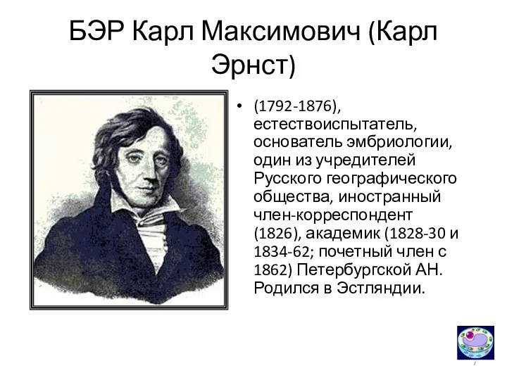 БЭР Карл Максимович (Карл Эрнст) (1792-1876), естествоиспытатель, основатель эмбриологии, один из учредителей Русского