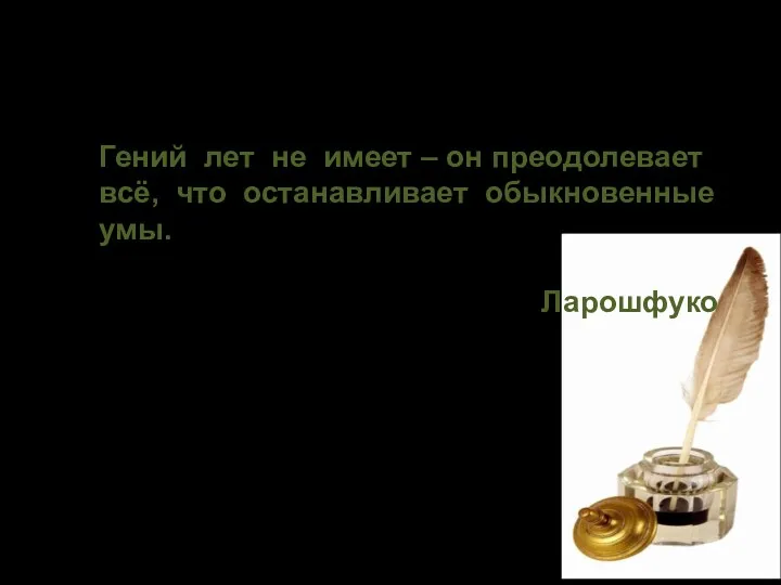 Гений лет не имеет – он преодолевает всё, что останавливает обыкновенные умы. Ларошфуко