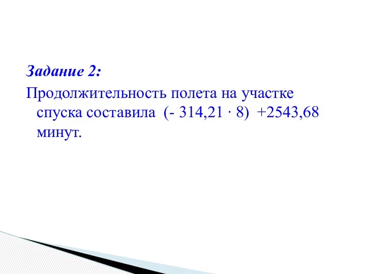 Задание 2: Продолжительность полета на участке спуска составила (- 314,21 ∙ 8) +2543,68 минут.