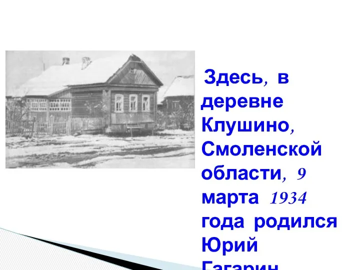 Здесь, в деревне Клушино, Смоленской области, 9 марта 1934 года родился Юрий Гагарин.