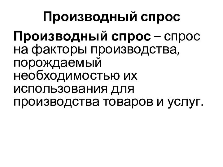 Производный спрос Производный спрос – спрос на факторы производства, порождаемый