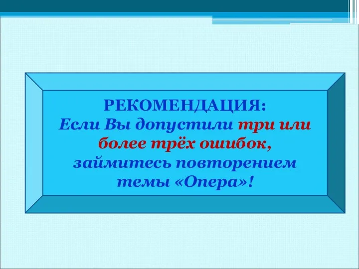 РЕКОМЕНДАЦИЯ: Если Вы допустили три или более трёх ошибок, займитесь повторением темы «Опера»!