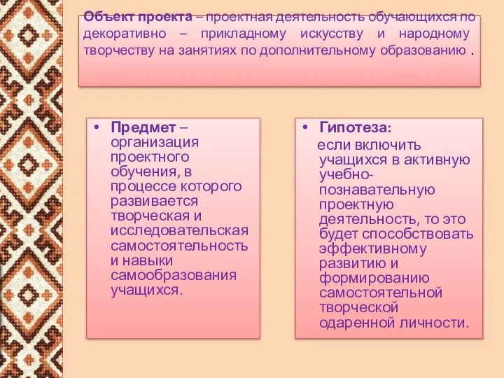 Объект проекта – проектная деятельность обучающихся по декоративно – прикладному