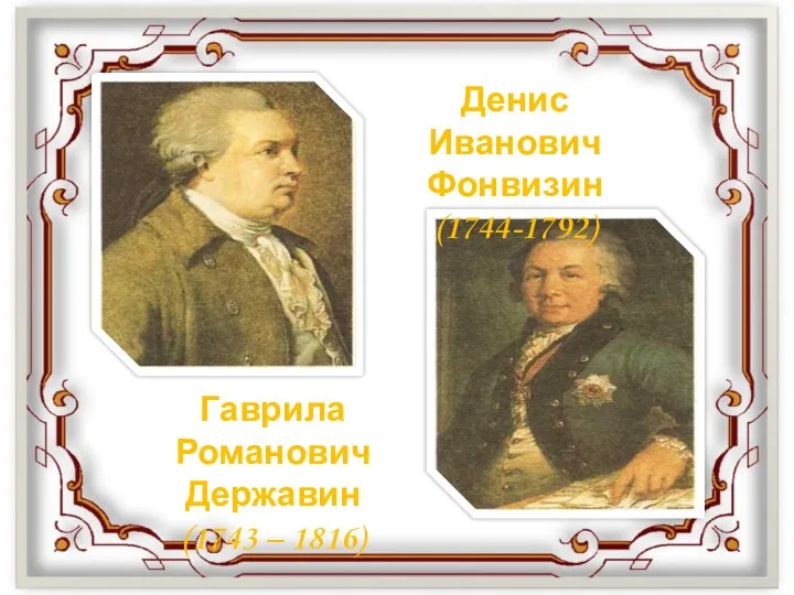 Денис Иванович Фонвизин (1744-1792) Гаврила Романович Державин (1743 – 1816)