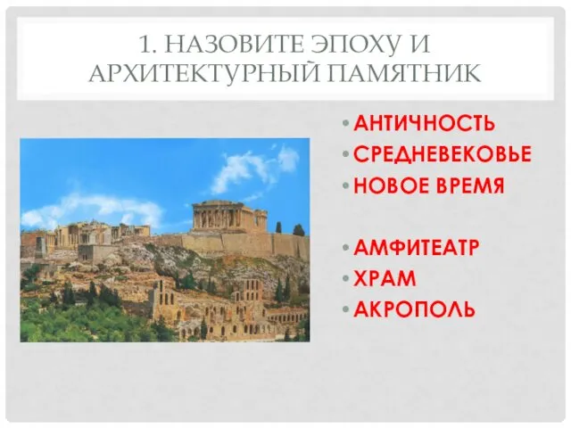 1. НАЗОВИТЕ ЭПОХУ И АРХИТЕКТУРНЫЙ ПАМЯТНИК АНТИЧНОСТЬ СРЕДНЕВЕКОВЬЕ НОВОЕ ВРЕМЯ АМФИТЕАТР ХРАМ АКРОПОЛЬ