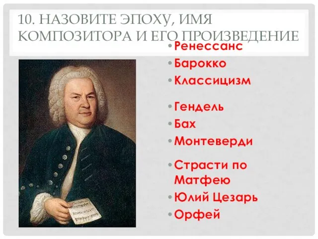 10. НАЗОВИТЕ ЭПОХУ, ИМЯ КОМПОЗИТОРА И ЕГО ПРОИЗВЕДЕНИЕ Ренессанс Барокко