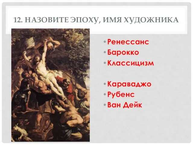 12. НАЗОВИТЕ ЭПОХУ, ИМЯ ХУДОЖНИКА Ренессанс Барокко Классицизм Караваджо Рубенс Ван Дейк