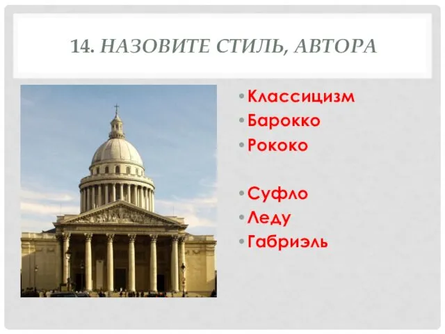 14. НАЗОВИТЕ СТИЛЬ, АВТОРА Классицизм Барокко Рококо Суфло Леду Габриэль