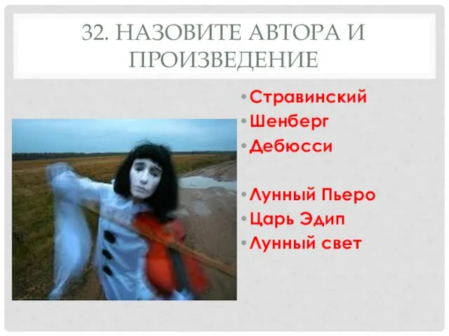 32. НАЗОВИТЕ АВТОРА И ПРОИЗВЕДЕНИЕ Стравинский Шенберг Дебюсси Лунный Пьеро Царь Эдип Лунный свет