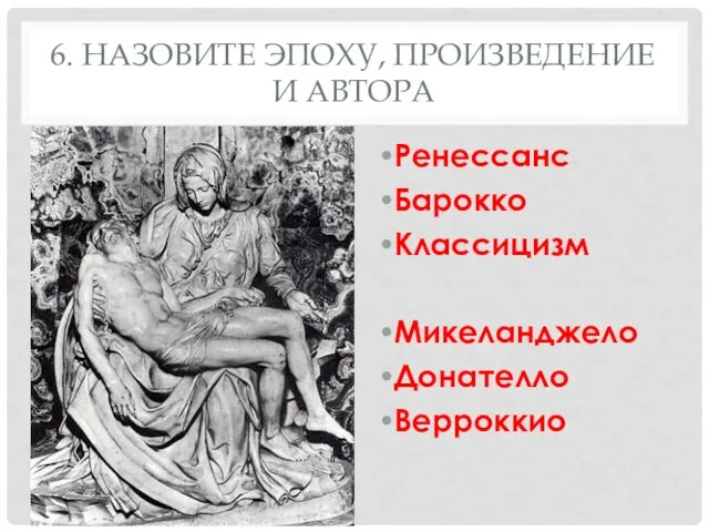 6. НАЗОВИТЕ ЭПОХУ, ПРОИЗВЕДЕНИЕ И АВТОРА Ренессанс Барокко Классицизм Микеланджело Донателло Верроккио