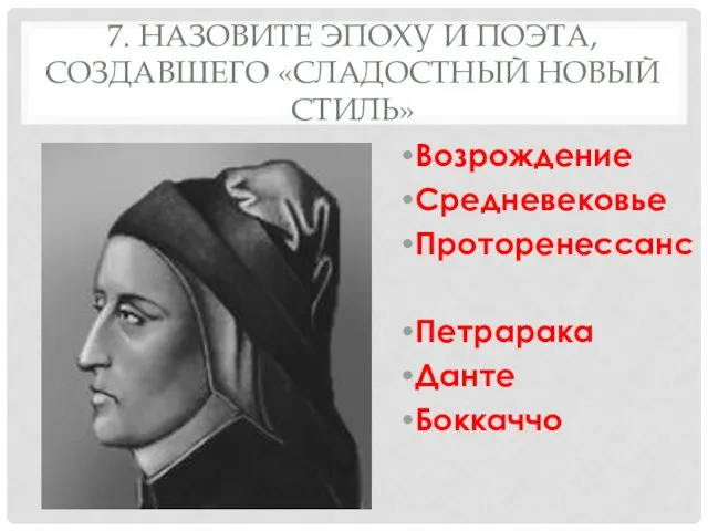 7. НАЗОВИТЕ ЭПОХУ И ПОЭТА, СОЗДАВШЕГО «СЛАДОСТНЫЙ НОВЫЙ СТИЛЬ» Возрождение Средневековье Проторенессанс Петрарака Данте Боккаччо