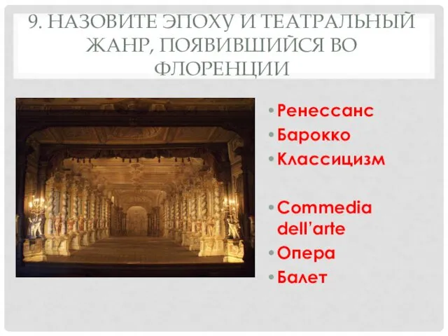 9. НАЗОВИТЕ ЭПОХУ И ТЕАТРАЛЬНЫЙ ЖАНР, ПОЯВИВШИЙСЯ ВО ФЛОРЕНЦИИ Ренессанс Барокко Классицизм Commedia dell’arte Опера Балет