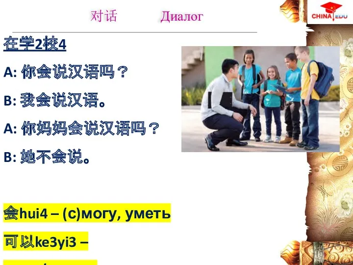 在学2校4 A: 你会说汉语吗？ B: 我会说汉语。 A: 你妈妈会说汉语吗？ B: 她不会说。 会hui4
