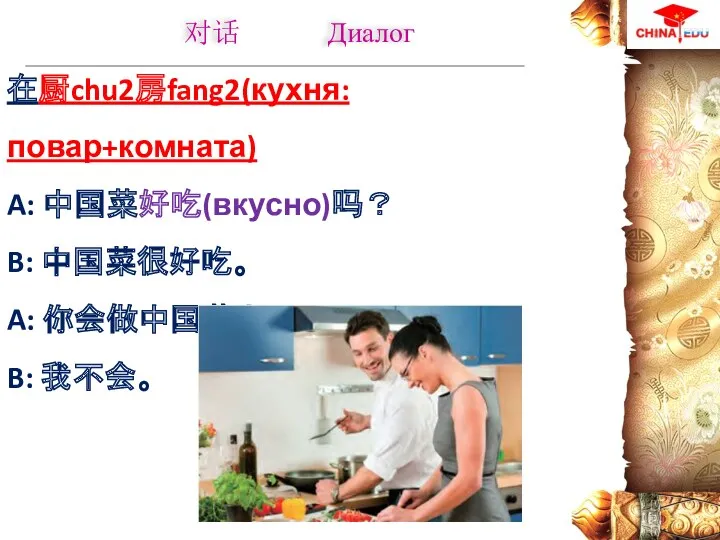 在厨chu2房fang2(кухня: повар+комната) A: 中国菜好吃(вкусно)吗？ B: 中国菜很好吃。 A: 你会做中国菜吗？ B: 我不会。 对话 Диалог