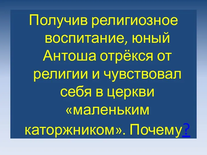 Получив религиозное воспитание, юный Антоша отрёкся от религии и чувствовал себя в церкви «маленьким каторжником». Почему?