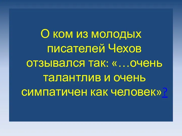 О ком из молодых писателей Чехов отзывался так: «…очень талантлив и очень симпатичен как человек»?