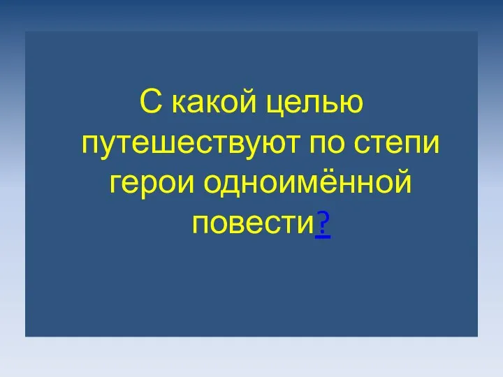 С какой целью путешествуют по степи герои одноимённой повести?