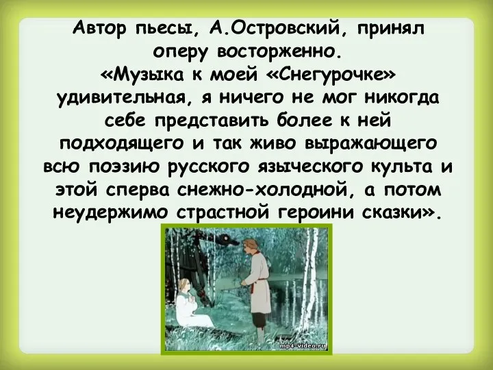 Автор пьесы, А.Островский, принял оперу восторженно. «Музыка к моей «Снегурочке»