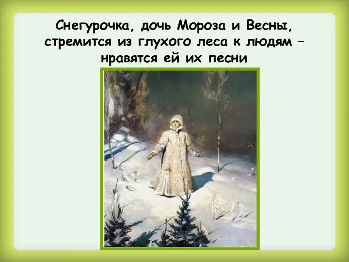 Снегурочка, дочь Мороза и Весны, стремится из глухого леса к людям – нравятся ей их песни