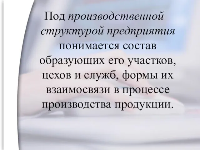 Под производственной структурой предприятия понимается состав образующих его участков, цехов и служб, формы