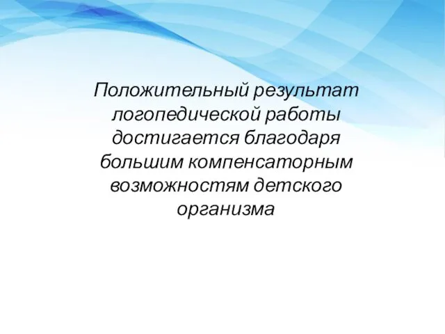 Положительный результат логопедической работы достигает­ся благодаря большим компенсаторным возможностям детско­го организма