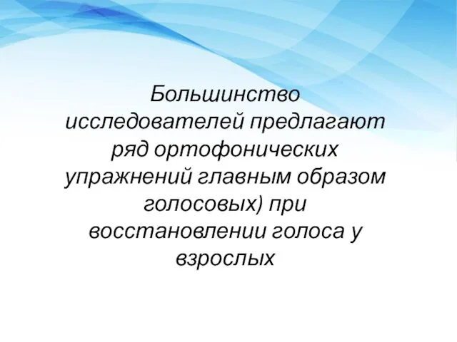 Большинство исследователей предлагают ряд ортофонических упражнений главным образом голосовых) при восстановлении голоса у взрослых