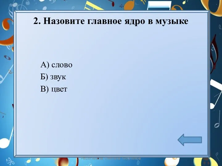 2. Назовите главное ядро в музыке А) слово Б) звук В) цвет Решетникова Светлана Георгиевна