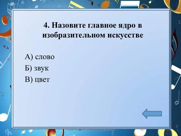 4. Назовите главное ядро в изобразительном искусстве А) слово Б) звук В) цвет Решетникова Светлана Георгиевна