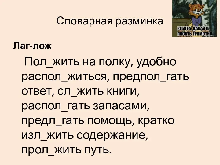 Словарная разминка Лаг-лож Пол_жить на полку, удобно распол_житься, предпол_гать ответ, сл_жить книги, распол_гать