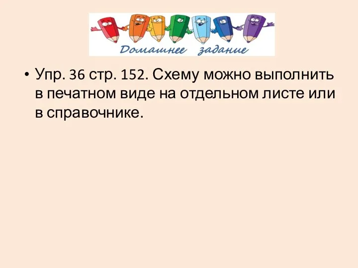 Упр. 36 стр. 152. Схему можно выполнить в печатном виде на отдельном листе или в справочнике.