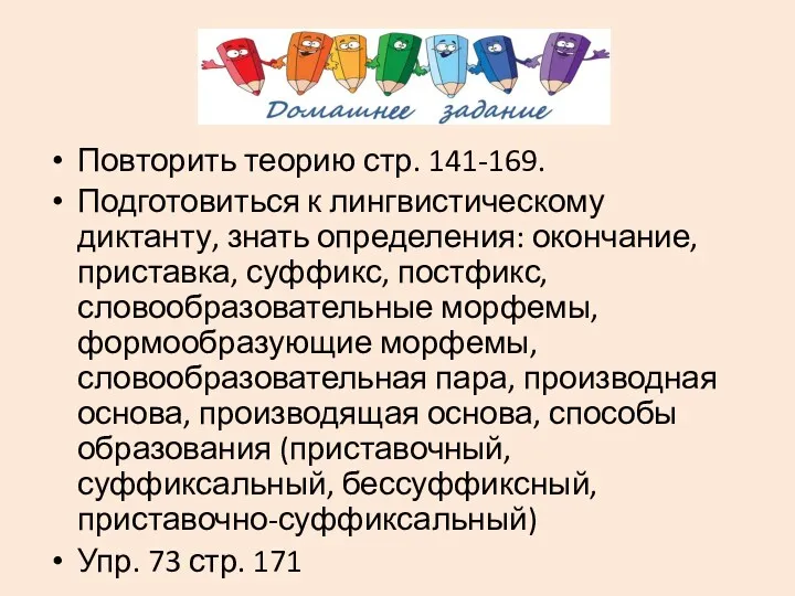 Повторить теорию стр. 141-169. Подготовиться к лингвистическому диктанту, знать определения: окончание, приставка, суффикс,